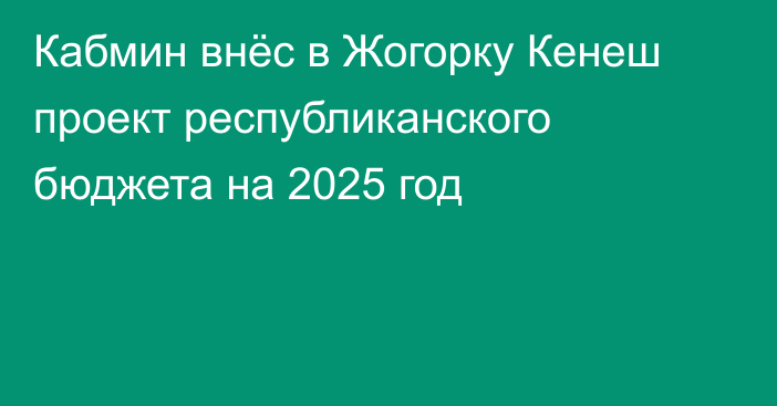 Кабмин внёс в Жогорку Кенеш проект республиканского бюджета на 2025 год