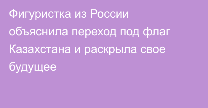 Фигуристка из России объяснила переход под флаг Казахстана и раскрыла свое будущее