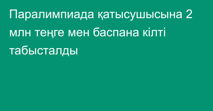 Паралимпиада қатысушысына 2 млн теңге мен баспана кілті табысталды