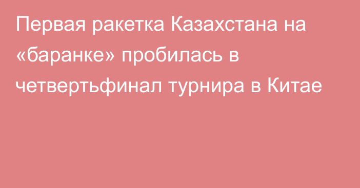 Первая ракетка Казахстана на «баранке» пробилась в четвертьфинал турнира в Китае