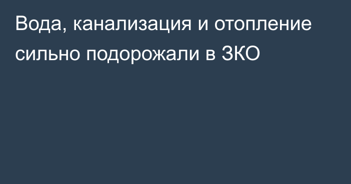 Вода, канализация и отопление сильно подорожали в ЗКО