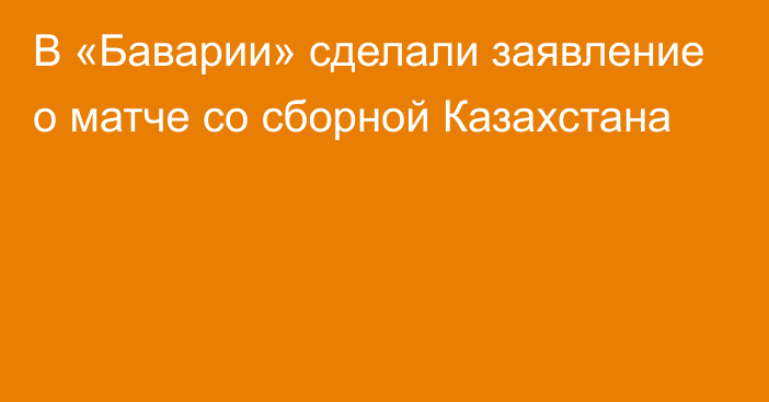 В «Баварии» сделали заявление о матче со сборной Казахстана