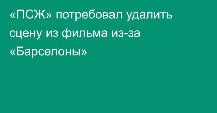 «ПСЖ» потребовал удалить сцену из фильма из-за «Барселоны»