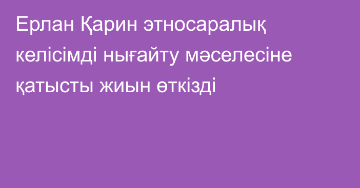 Ерлан Қарин этносаралық келісімді нығайту мәселесіне қатысты жиын өткізді