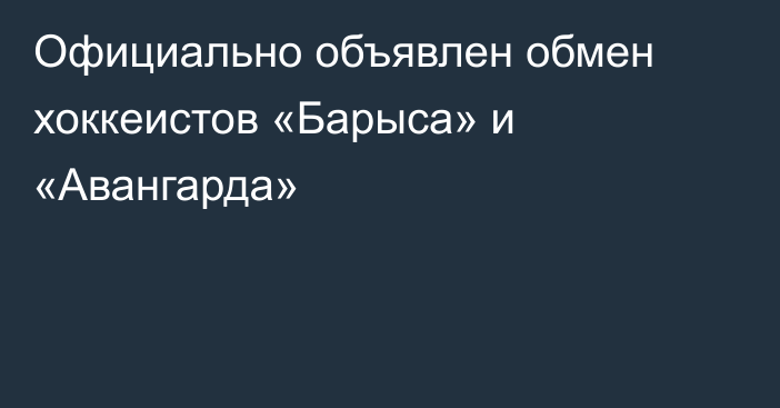 Официально объявлен обмен хоккеистов «Барыса» и «Авангарда»