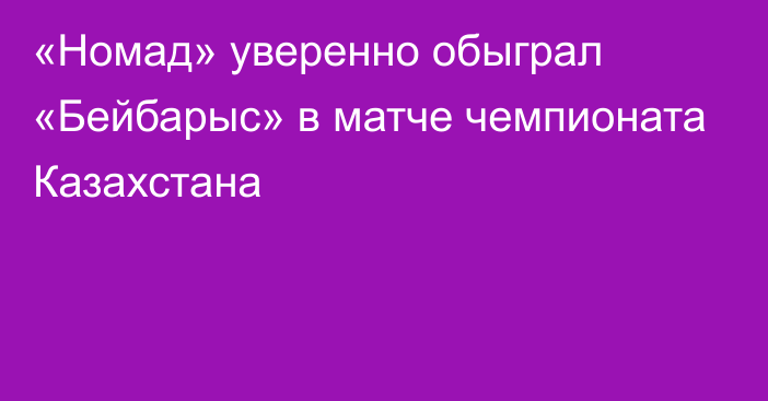 «Номад» уверенно обыграл «Бейбарыс» в матче чемпионата Казахстана