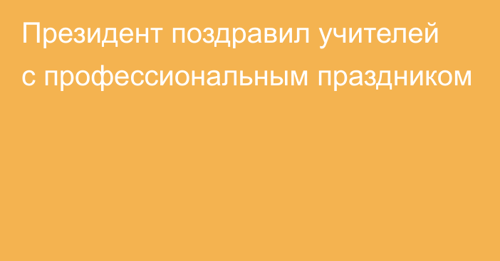 Президент поздравил учителей с профессиональным праздником