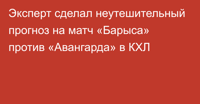 Эксперт сделал неутешительный прогноз на матч «Барыса» против «Авангарда» в КХЛ