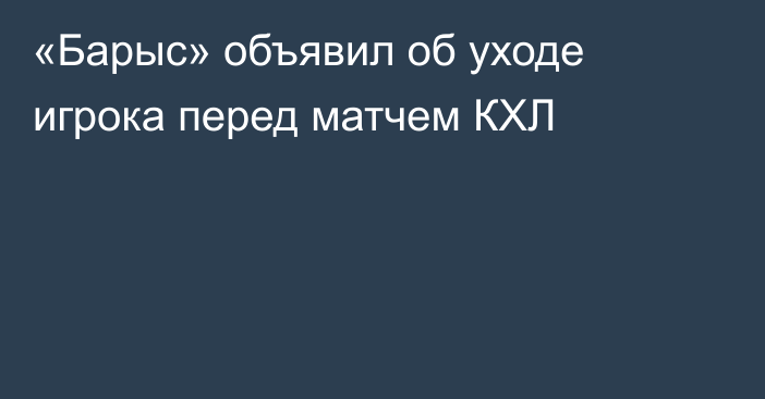 «Барыс» объявил об уходе игрока перед матчем КХЛ