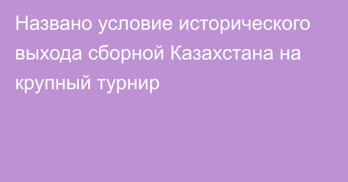 Названо условие исторического выхода сборной Казахстана на крупный турнир