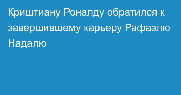 Криштиану Роналду обратился к завершившему карьеру Рафаэлю Надалю