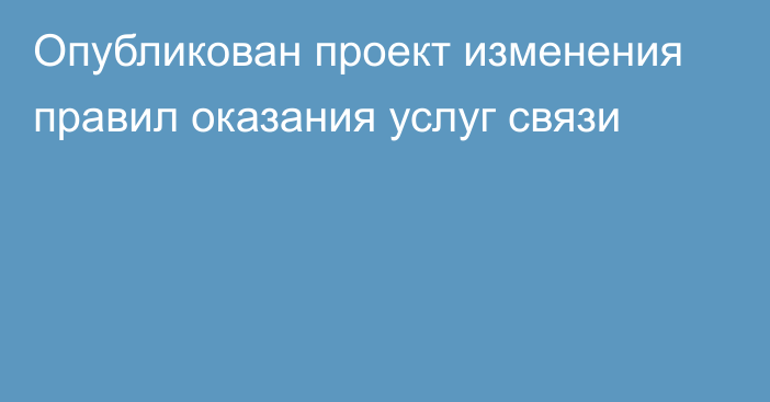 Опубликован проект изменения правил оказания услуг связи