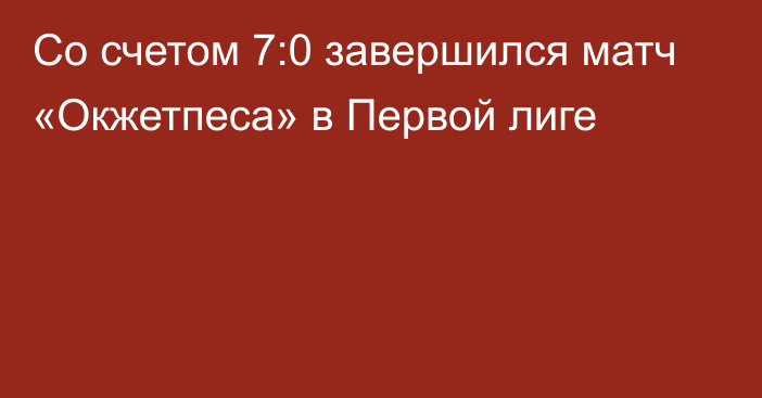 Со счетом 7:0 завершился матч «Окжетпеса» в Первой лиге