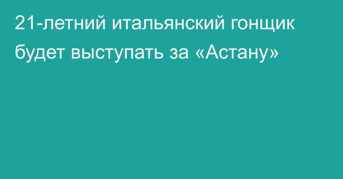 21-летний итальянский гонщик будет выступать за «Астану»