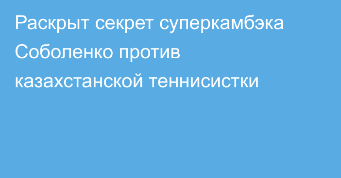 Раскрыт секрет суперкамбэка Соболенко против казахстанской теннисистки