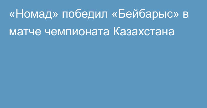 «Номад» победил «Бейбарыс» в матче чемпионата Казахстана