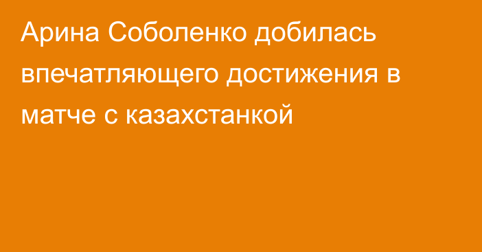 Арина Соболенко добилась впечатляющего достижения в матче с казахстанкой