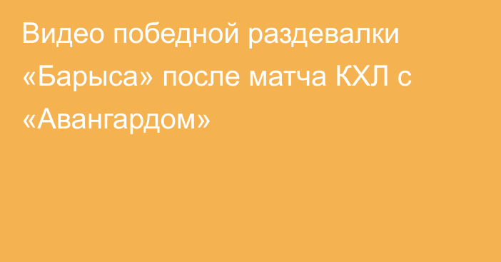 Видео победной раздевалки «Барыса» после матча КХЛ с «Авангардом»