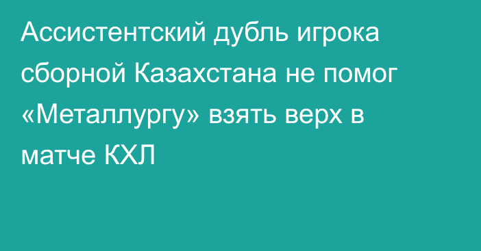 Ассистентский дубль игрока сборной Казахстана не помог «Металлургу» взять верх в матче КХЛ