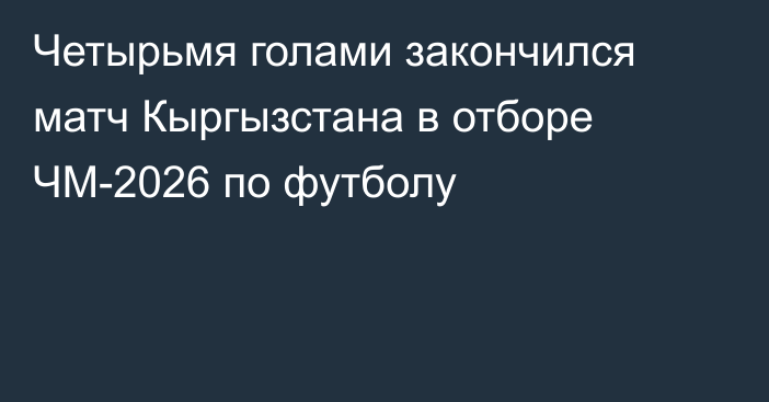 Четырьмя голами закончился матч Кыргызстана в отборе ЧМ-2026 по футболу