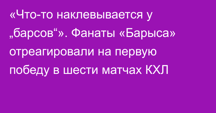 «Что-то наклевывается у „барсов“». Фанаты «Барыса» отреагировали на первую победу в шести матчах КХЛ