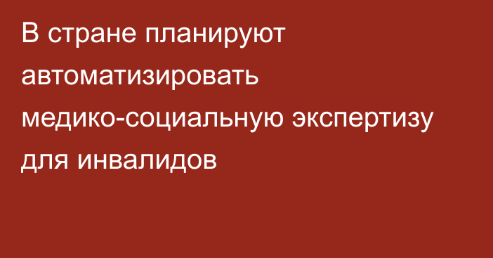 В стране планируют автоматизировать медико-социальную экспертизу для инвалидов