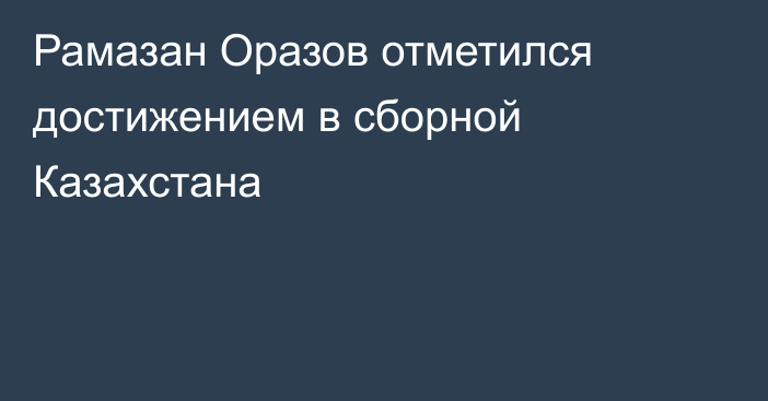 Рамазан Оразов отметился достижением в сборной Казахстана