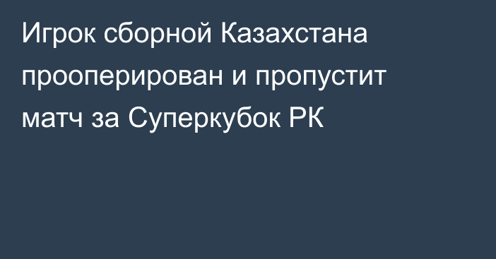 Игрок сборной Казахстана прооперирован и пропустит матч за Суперкубок РК