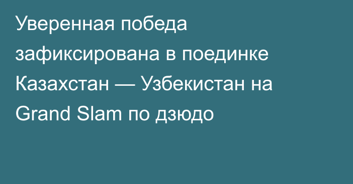 Уверенная победа зафиксирована в поединке Казахстан — Узбекистан на Grand Slam по дзюдо