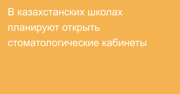 В казахстанских школах планируют открыть стоматологические кабинеты