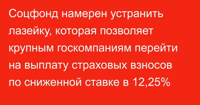 Соцфонд намерен устранить лазейку, которая позволяет крупным госкомпаниям перейти на выплату страховых взносов по сниженной ставке в 12,25%