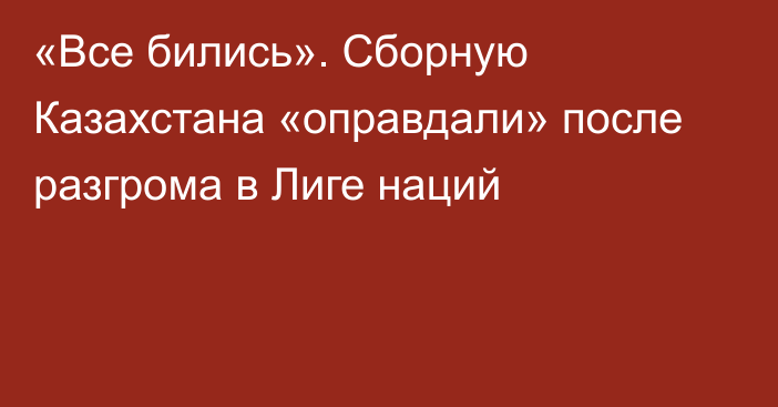 «Все бились». Сборную Казахстана «оправдали» после разгрома в Лиге наций