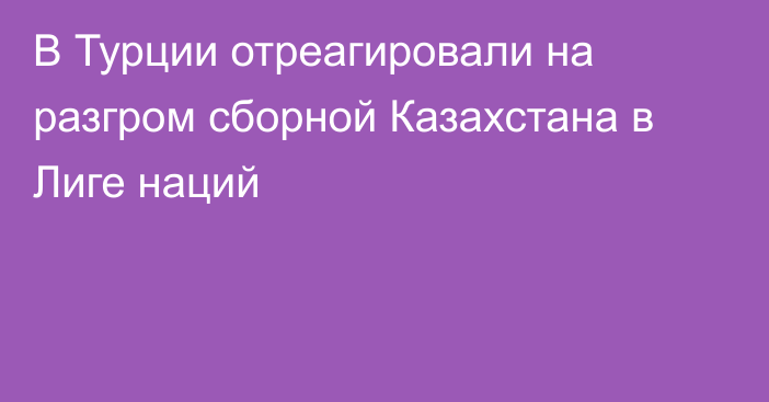 В Турции отреагировали на разгром сборной Казахстана в Лиге наций