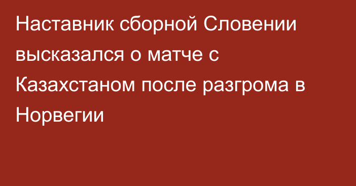 Наставник сборной Словении высказался о матче с Казахстаном после разгрома в Норвегии