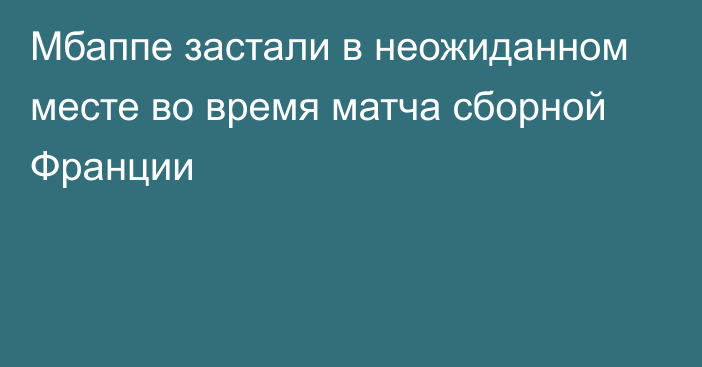 Мбаппе застали в неожиданном месте во время матча сборной Франции