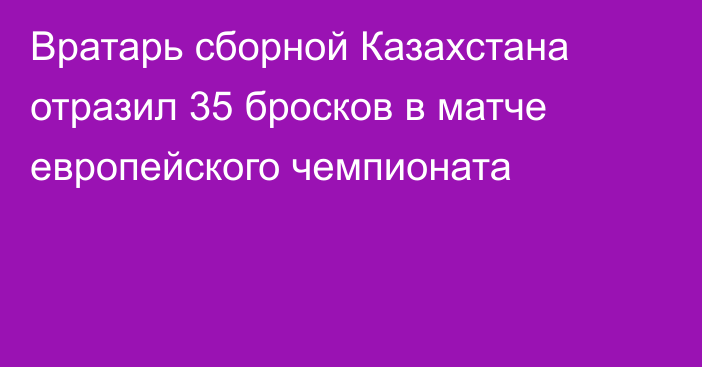 Вратарь сборной Казахстана отразил 35 бросков в матче европейского чемпионата