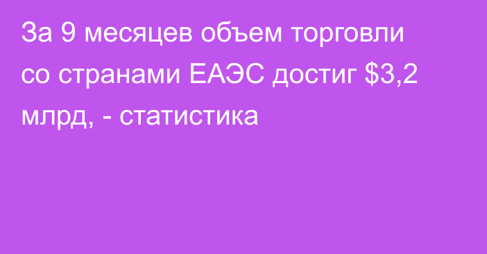 За 9 месяцев объем торговли со странами ЕАЭС достиг $3,2 млрд, - статистика