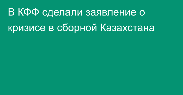 В КФФ сделали заявление о кризисе в сборной Казахстана