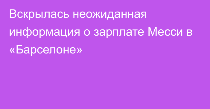 Вскрылась неожиданная информация о зарплате Месси в «Барселоне»