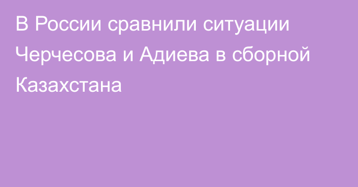 В России сравнили ситуации Черчесова и Адиева в сборной Казахстана