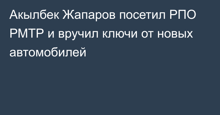 Акылбек Жапаров посетил РПО РМТР и вручил ключи от новых автомобилей