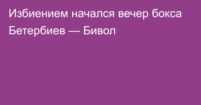 Избиением начался вечер бокса Бетербиев — Бивол