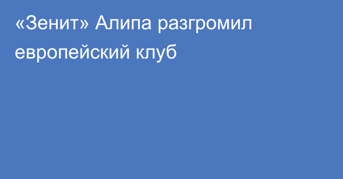 «Зенит» Алипа разгромил европейский клуб