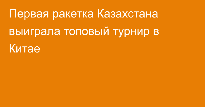 Первая ракетка Казахстана выиграла топовый турнир в Китае