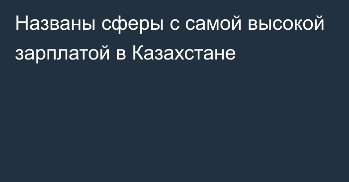 Названы сферы с самой высокой зарплатой в Казахстане