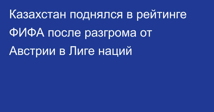 Казахстан поднялся в рейтинге ФИФА после разгрома от Австрии в Лиге наций