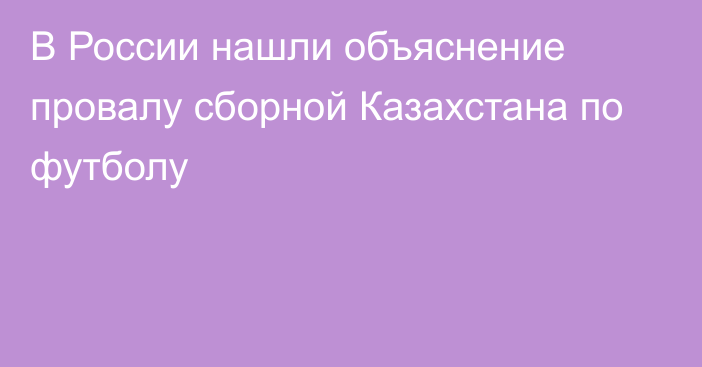 В России нашли объяснение провалу сборной Казахстана по футболу