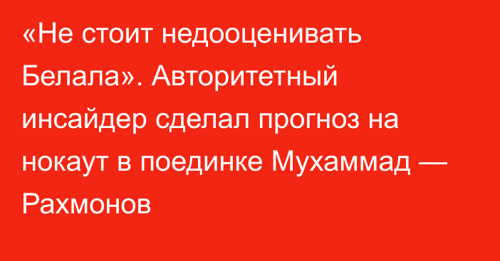 «Не стоит недооценивать Белала». Авторитетный инсайдер сделал прогноз на нокаут в поединке Мухаммад — Рахмонов