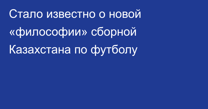 Стало известно о новой «философии» сборной Казахстана по футболу