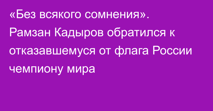 «Без всякого сомнения». Рамзан Кадыров обратился к отказавшемуся от флага России чемпиону мира